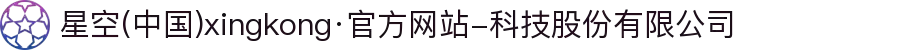 星空(中国)xingkong·官方网站-科技股份有限公司